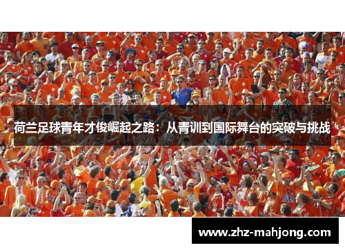 荷兰足球青年才俊崛起之路：从青训到国际舞台的突破与挑战
