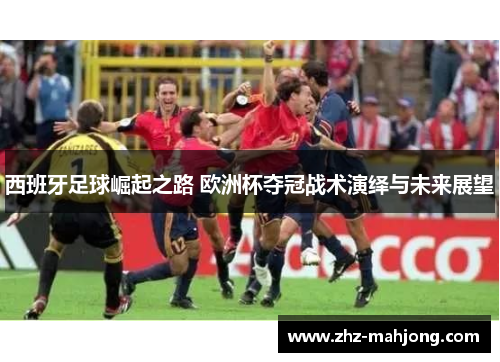 西班牙足球崛起之路 欧洲杯夺冠战术演绎与未来展望 西班牙足球崛起之路 欧洲杯夺冠战术演绎与未来展望