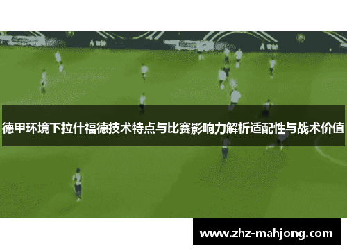 德甲环境下拉什福德技术特点与比赛影响力解析适配性与战术价值 德甲环境下拉什福德技术特点与比赛影响力解析适配性与战术价值