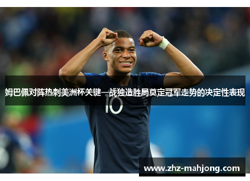 姆巴佩对阵热刺美洲杯关键一战独造胜局奠定冠军走势的决定性表现