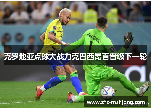 克罗地亚点球大战力克巴西昂首晋级下一轮