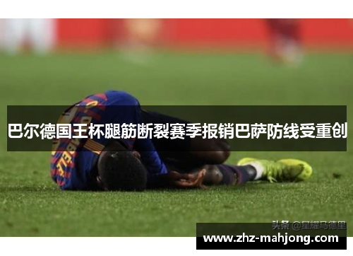 巴尔德国王杯腿筋断裂赛季报销巴萨防线受重创