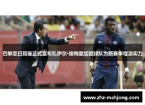 巴黎圣日耳曼正式宣布扎伊尔·埃梅里加盟球队为新赛季增添实力