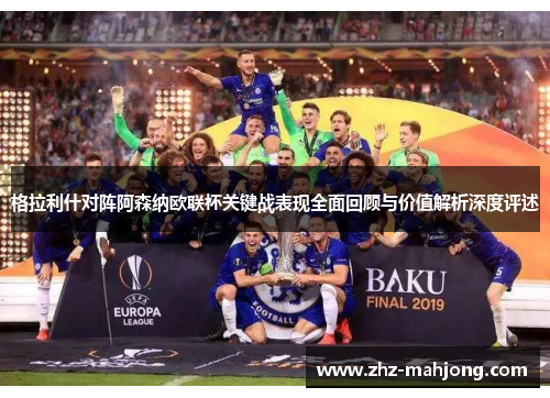 格拉利什对阵阿森纳欧联杯关键战表现全面回顾与价值解析深度评述 格拉利什对阵阿森纳欧联杯关键战表现全面回顾与价值解析深度评述