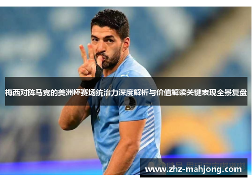 梅西对阵马竞的美洲杯赛场统治力深度解析与价值解读关键表现全景复盘 梅西对阵马竞的美洲杯赛场统治力深度解析与价值解读关键表现全景复盘