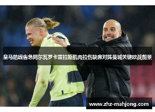 皇马防线告急阿尔瓦罗卡雷拉斯肌肉拉伤缺席对阵曼城关键欧战前景 皇马防线告急阿尔瓦罗卡雷拉斯肌肉拉伤缺席对阵曼城关键欧战前景