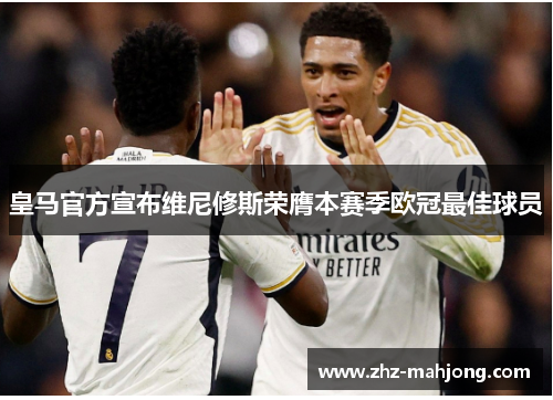 皇马官方宣布维尼修斯荣膺本赛季欧冠最佳球员 皇马官方宣布维尼修斯荣膺本赛季欧冠最佳球员