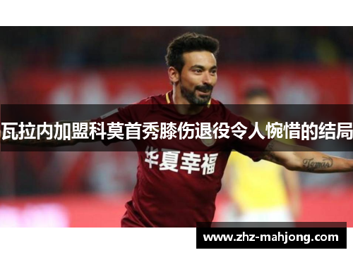 瓦拉内加盟科莫首秀膝伤退役令人惋惜的结局