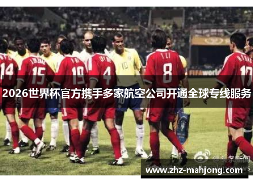 2026世界杯官方携手多家航空公司开通全球专线服务 2026世界杯官方携手多家航空公司开通全球专线服务