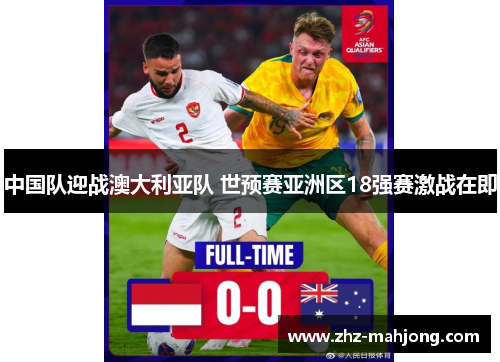 中国队迎战澳大利亚队 世预赛亚洲区18强赛激战在即 中国队迎战澳大利亚队 世预赛亚洲区18强赛激战在即