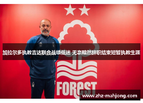 加拉尔多执教吉达联合战绩低迷 无奈黯然辞职结束短暂执教生涯