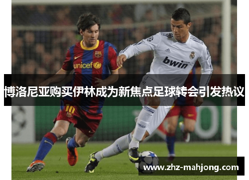 博洛尼亚购买伊林成为新焦点足球转会引发热议 博洛尼亚购买伊林成为新焦点足球转会引发热议