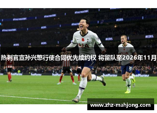 热刺官宣孙兴慜行使合同优先续约权 将留队至2026年11月