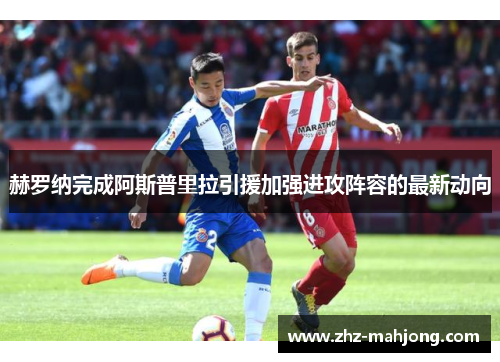 赫罗纳完成阿斯普里拉引援加强进攻阵容的最新动向