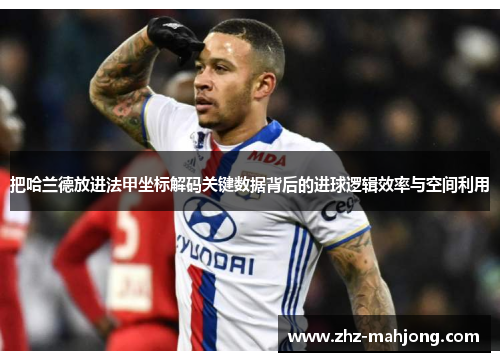 把哈兰德放进法甲坐标解码关键数据背后的进球逻辑效率与空间利用