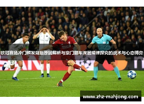 欧冠赛场冷门频发背后原因解析与豪门翻车深层规律探究的战术与心态博弈 欧冠赛场冷门频发背后原因解析与豪门翻车深层规律探究的战术与心态博弈