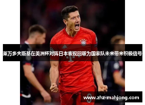 莱万多夫斯基在美洲杯对阵日本表现回暖为国家队未来带来积极信号