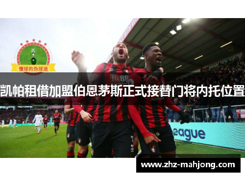 凯帕租借加盟伯恩茅斯正式接替门将内托位置 凯帕租借加盟伯恩茅斯正式接替门将内托位置