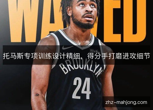 托马斯专项训练设计精细,得分手打磨进攻细节 托马斯专项训练设计精细,得分手打磨进攻细节